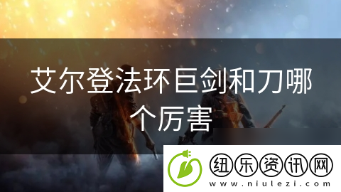 艾尔登法环巨剑和刀哪个厉害