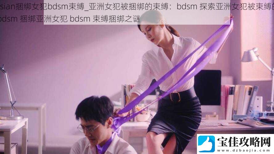 Asian捆绑女犯bdsm束缚-亚洲女犯被捆绑的束缚：bdsm-探索亚洲女犯被束缚的-bdsm-捆绑亚洲女犯-bdsm-束缚捆绑之谜