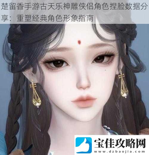 楚留香手游古天乐神雕侠侣角色捏脸数据分享：重塑经典角色形象指南