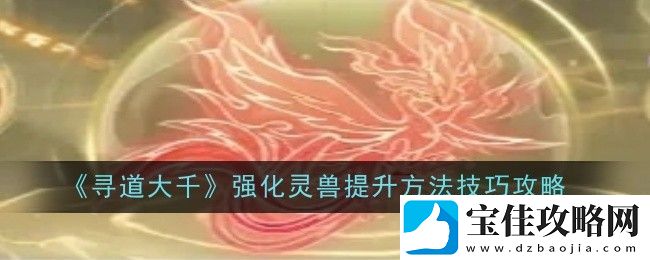 寻道大千强化灵兽提升方法技巧攻略