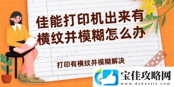 佳能打印机出来有横纹并模糊怎么办