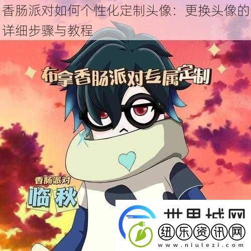 香肠派对如何个性化定制头像：更换头像的详细步骤与教程