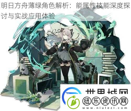 明日方舟薄绿角色解析：能属性技能深度探讨与实战应用体验