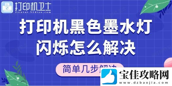 打印机黑色墨水灯闪烁怎么解决-简单几步