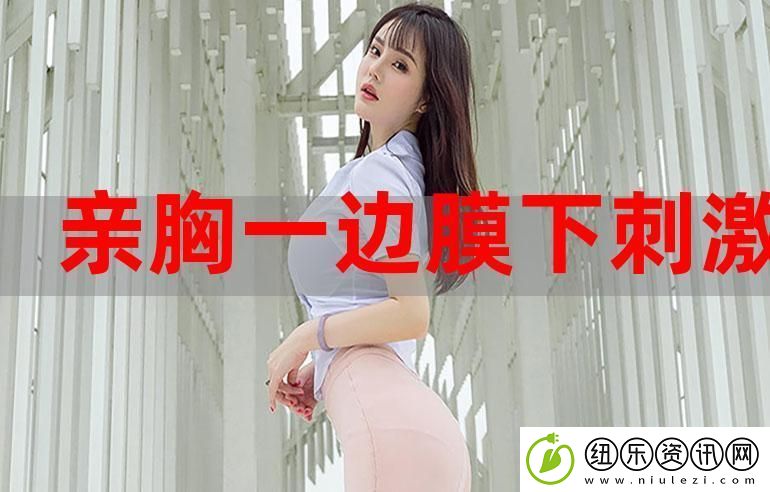 探索一面膜胸口一面吃下部位片段的奇妙搭配