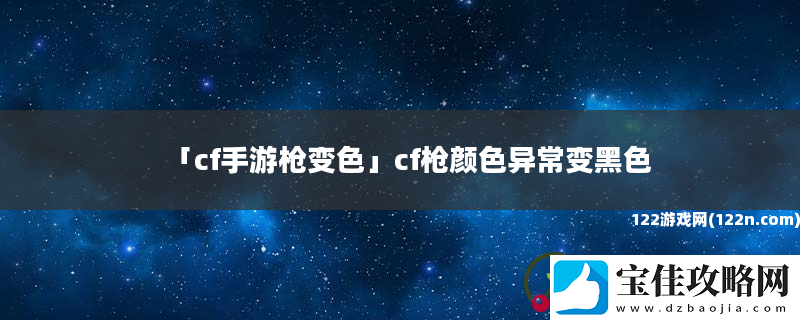 cf手游枪变色cf枪颜色异常变黑色