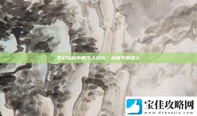 梦幻岛屿中的个人成长：从新手到达人